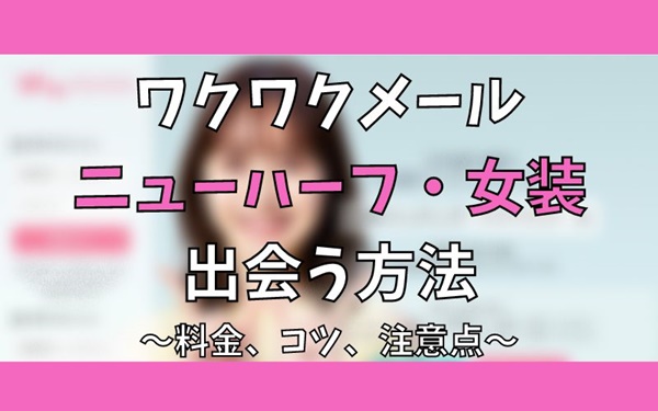 ワクワクメールでニューハーフ・女装と出会う方法！かかる料金やコツをご紹介